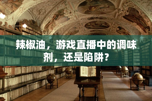 辣椒油，游戏直播中的调味剂，还是陷阱？