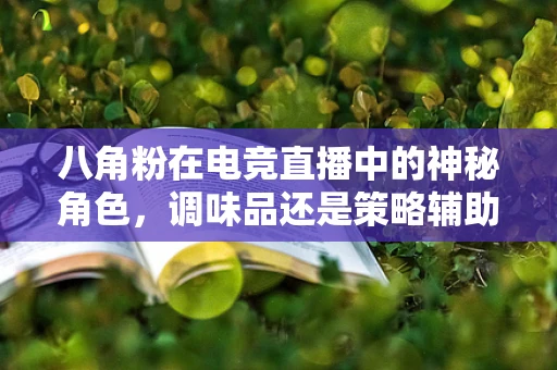 八角粉在电竞直播中的神秘角色，调味品还是策略辅助？
