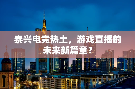 泰兴电竞热土，游戏直播的未来新篇章？