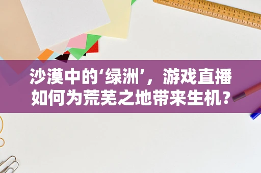 沙漠中的‘绿洲’，游戏直播如何为荒芜之地带来生机？