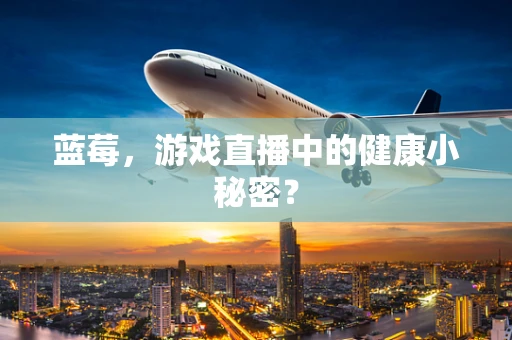 蓝莓，游戏直播中的健康小秘密？