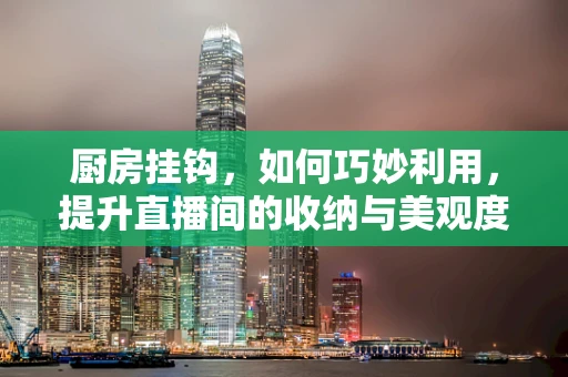 厨房挂钩，如何巧妙利用，提升直播间的收纳与美观度？