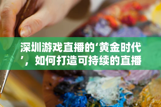 深圳游戏直播的‘黄金时代’，如何打造可持续的直播生态？