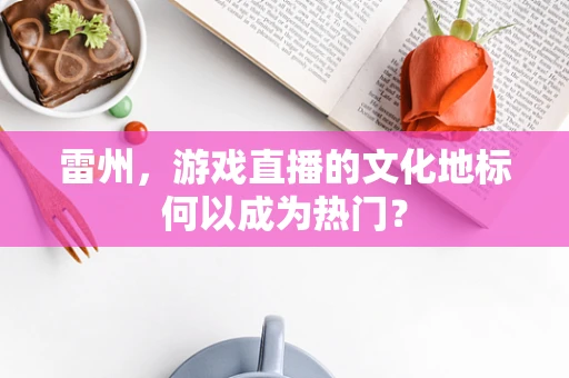 雷州，游戏直播的文化地标何以成为热门？