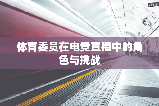 体育委员在电竞直播中的角色与挑战