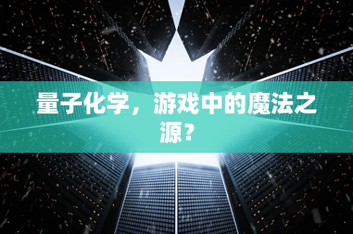量子化学，游戏中的魔法之源？