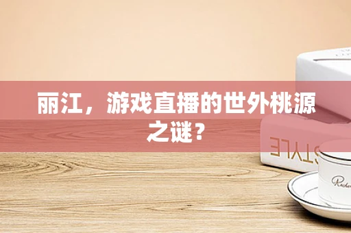 丽江，游戏直播的世外桃源之谜？