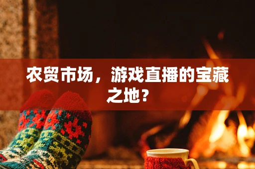 农贸市场，游戏直播的宝藏之地？