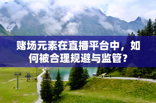 赌场元素在直播平台中，如何被合理规避与监管？
