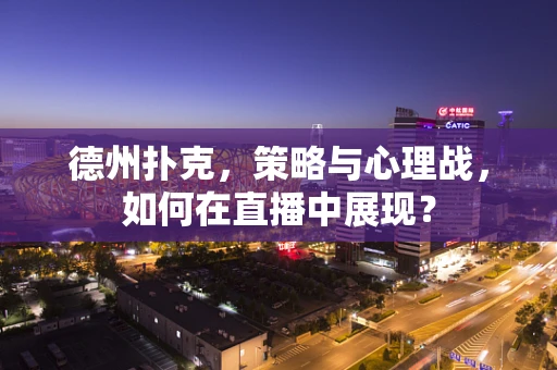 德州扑克，策略与心理战，如何在直播中展现？