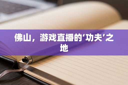 佛山，游戏直播的‘功夫’之地