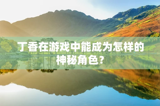 丁香在游戏中能成为怎样的神秘角色？