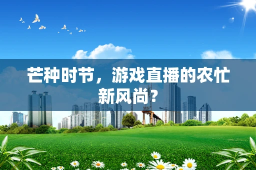 芒种时节，游戏直播的农忙新风尚？