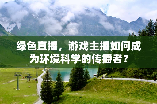 绿色直播，游戏主播如何成为环境科学的传播者？