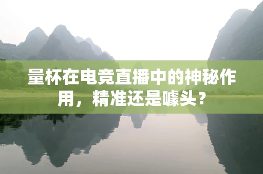 量杯在电竞直播中的神秘作用，精准还是噱头？