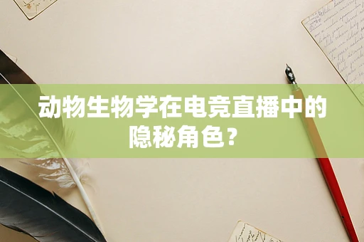动物生物学在电竞直播中的隐秘角色？