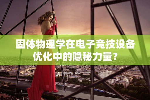 固体物理学在电子竞技设备优化中的隐秘力量？