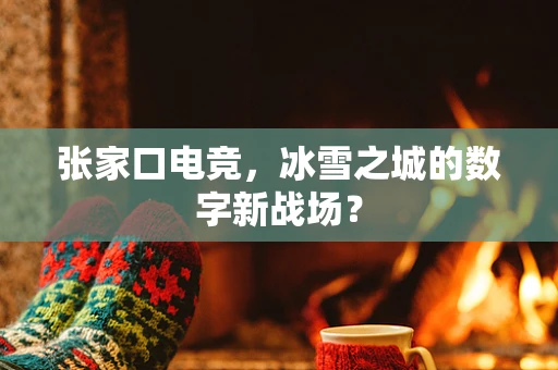 张家口电竞，冰雪之城的数字新战场？