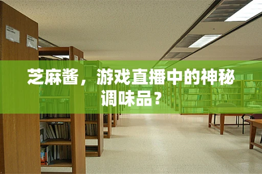 芝麻酱，游戏直播中的神秘调味品？