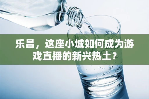 乐昌，这座小城如何成为游戏直播的新兴热土？