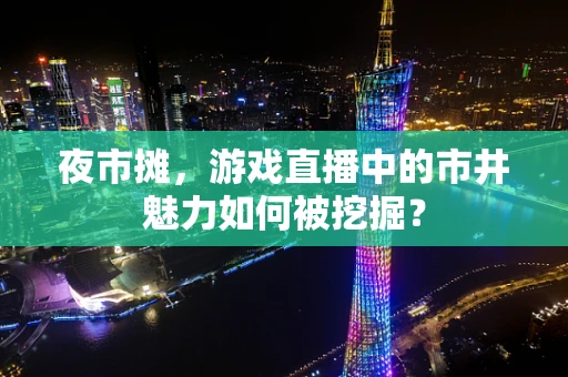 夜市摊，游戏直播中的市井魅力如何被挖掘？