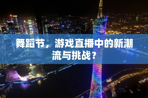 舞蹈节，游戏直播中的新潮流与挑战？