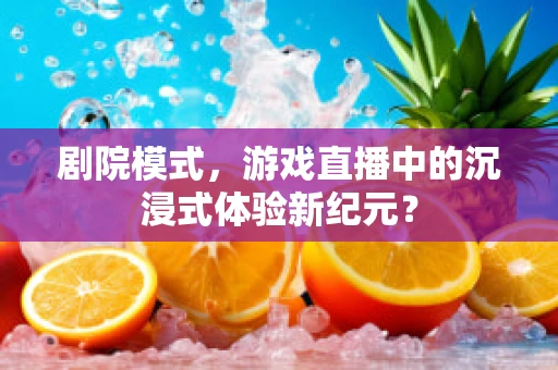 剧院模式，游戏直播中的沉浸式体验新纪元？