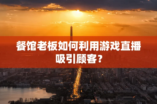 餐馆老板如何利用游戏直播吸引顾客？