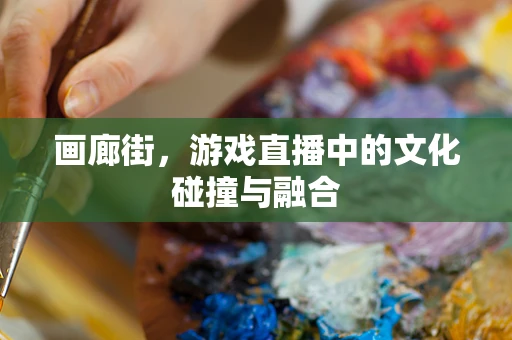 画廊街，游戏直播中的文化碰撞与融合
