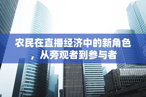 农民在直播经济中的新角色，从旁观者到参与者