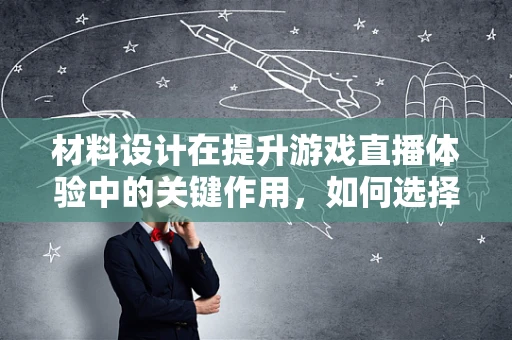 材料设计在提升游戏直播体验中的关键作用，如何选择与优化？