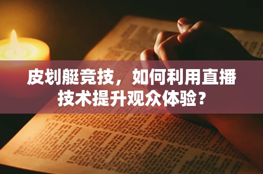 皮划艇竞技，如何利用直播技术提升观众体验？