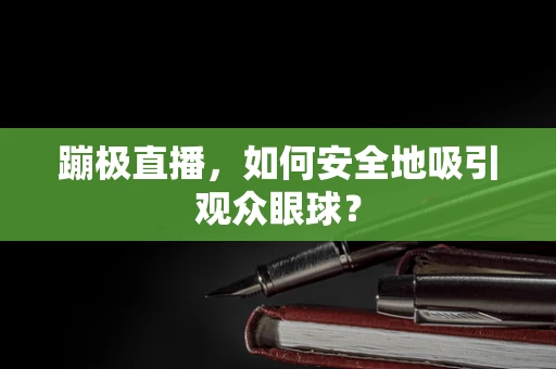 蹦极直播，如何安全地吸引观众眼球？