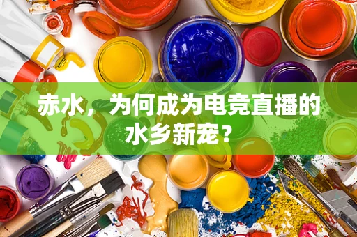 赤水，为何成为电竞直播的水乡新宠？