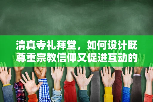 清真寺礼拜堂，如何设计既尊重宗教信仰又促进互动的场所？