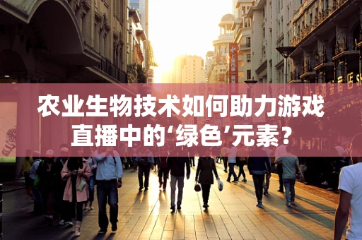 农业生物技术如何助力游戏直播中的‘绿色’元素？