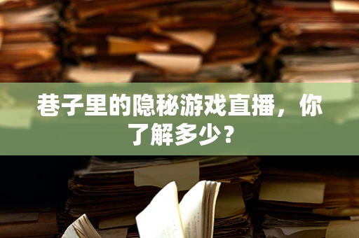 巷子里的隐秘游戏直播，你了解多少？