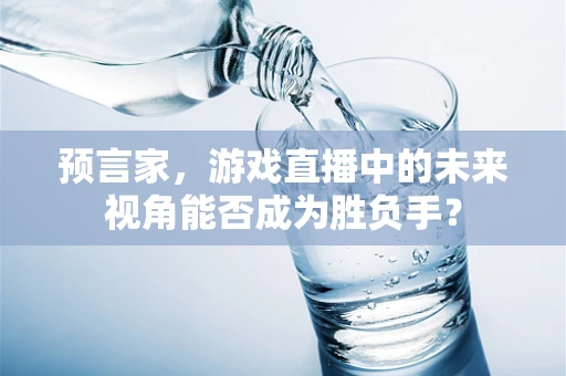 预言家，游戏直播中的未来视角能否成为胜负手？