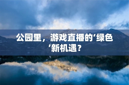 公园里，游戏直播的‘绿色’新机遇？