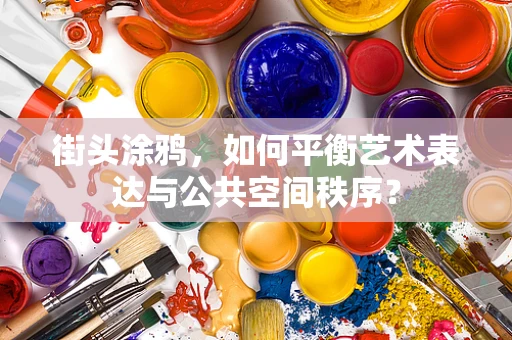 街头涂鸦，如何平衡艺术表达与公共空间秩序？