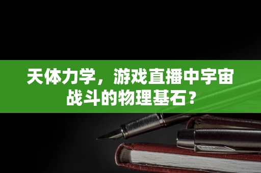 天体力学，游戏直播中宇宙战斗的物理基石？