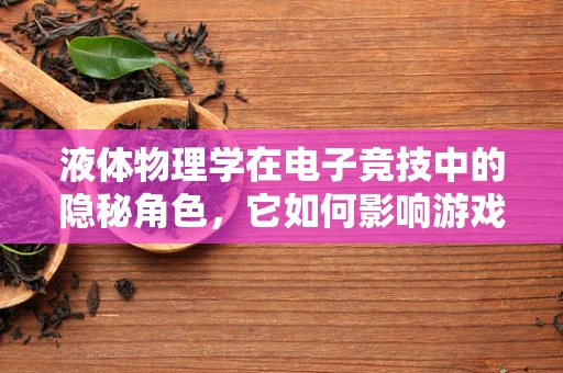 液体物理学在电子竞技中的隐秘角色，它如何影响游戏直播的视觉效果？