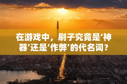在游戏中，刷子究竟是‘神器’还是‘作弊’的代名词？