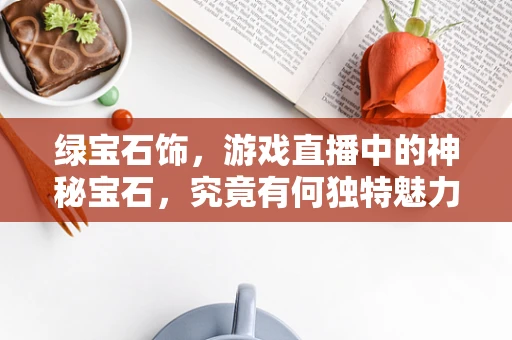 绿宝石饰，游戏直播中的神秘宝石，究竟有何独特魅力？