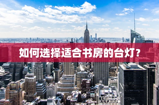 如何选择适合书房的台灯？