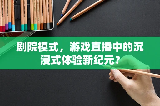 剧院模式，游戏直播中的沉浸式体验新纪元？