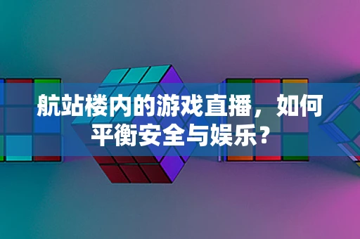 航站楼内的游戏直播，如何平衡安全与娱乐？