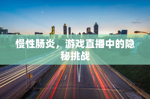 慢性肠炎，游戏直播中的隐秘挑战