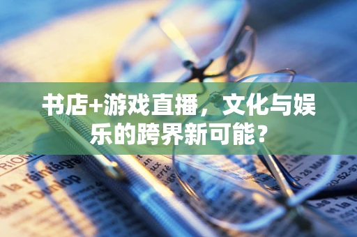 书店+游戏直播，文化与娱乐的跨界新可能？