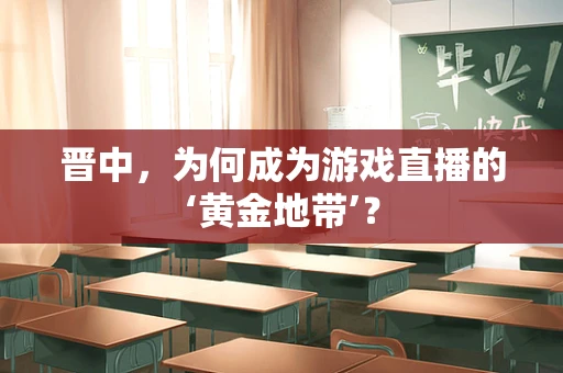 晋中，为何成为游戏直播的‘黄金地带’？